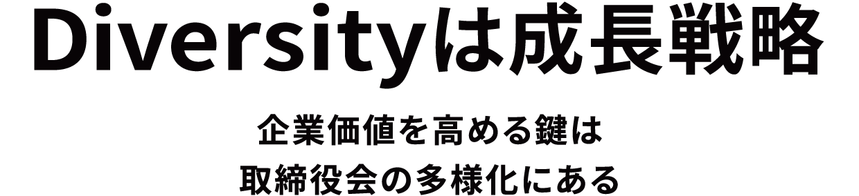 Diversityは成長戦略 Diversityを通じて、人が成長し、企業が成長し、日本のイノベーティブな未来を創る